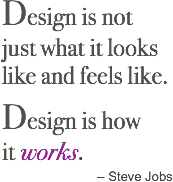 Design is not  just what it looks  like and feels like. Design is how  it works. – Steve Jobs